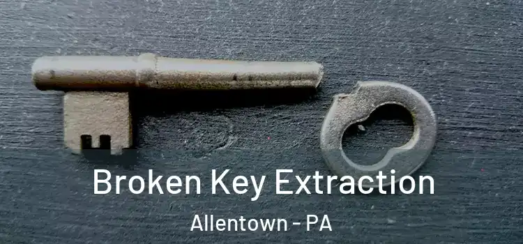  Broken Key Extraction Allentown - PA